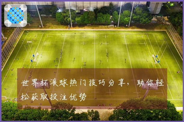 世界杯滚球热门技巧分享，助你轻松获取投注优势
