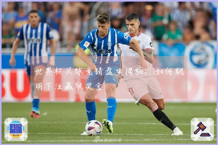 世界杯买球竞猜盘口揭秘：如何聪明下注赢取奖金