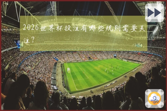 2026世界杯投注有哪些规则需要关注？