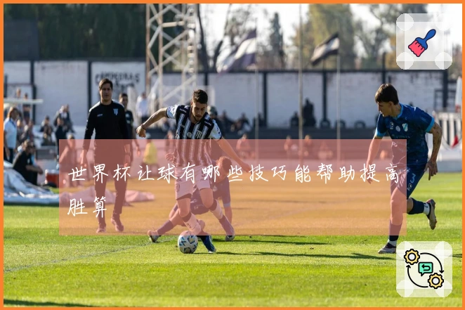 世界杯让球有哪些技巧能帮助提高胜算