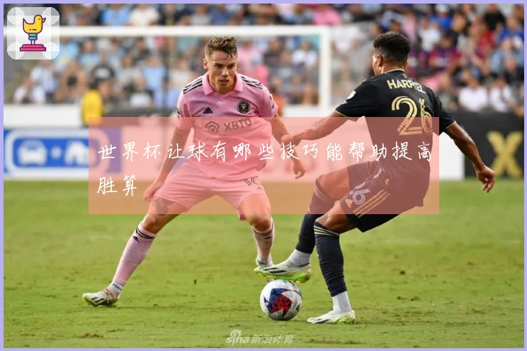 世界杯让球有哪些技巧能帮助提高胜算