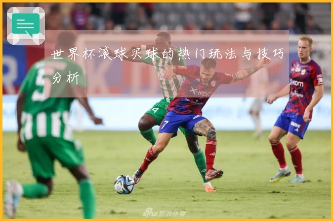 世界杯滚球买球的热门玩法与技巧分析