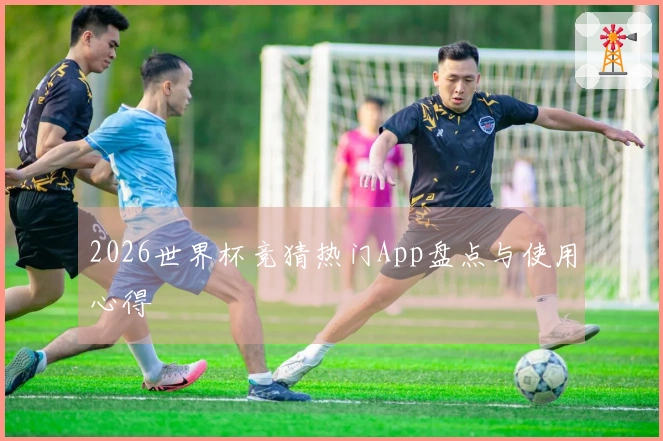 2026世界杯竞猜热门App盘点与使用心得