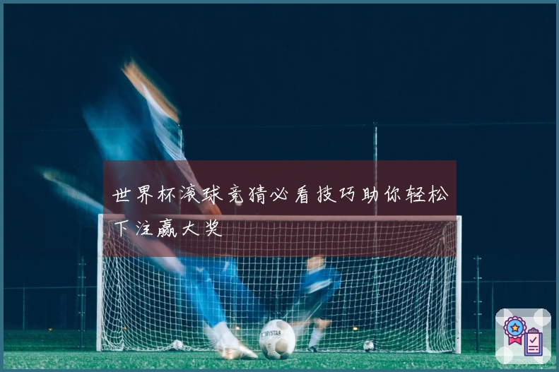 世界杯滚球竞猜必看技巧助你轻松下注赢大奖