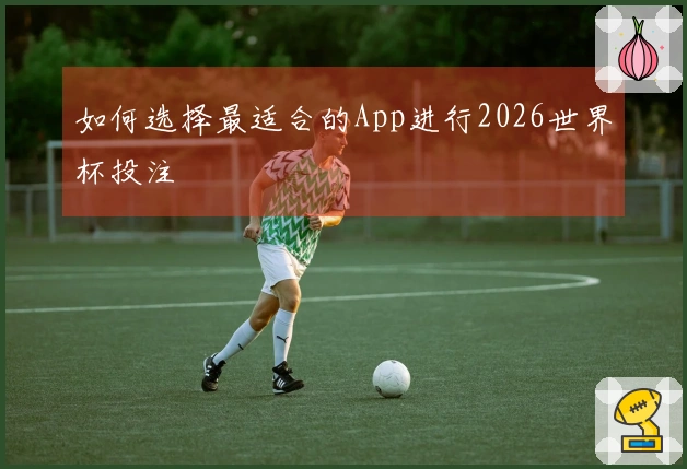 如何选择最适合的App进行2026世界杯投注